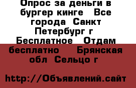 Опрос за деньги в бургер кинге - Все города, Санкт-Петербург г. Бесплатное » Отдам бесплатно   . Брянская обл.,Сельцо г.